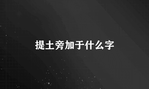 提土旁加于什么字