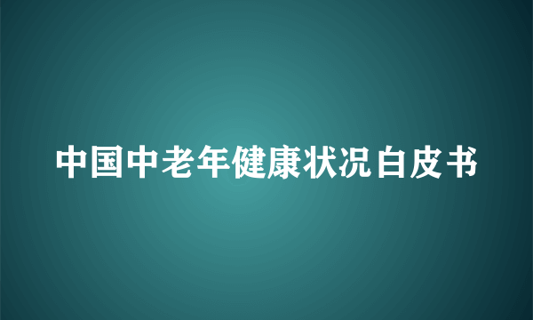中国中老年健康状况白皮书