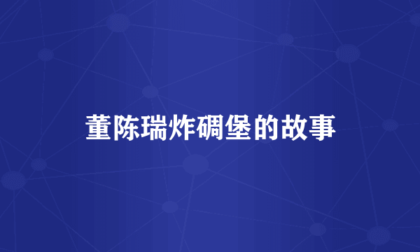 董陈瑞炸碉堡的故事