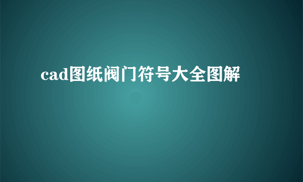 cad图纸阀门符号大全图解