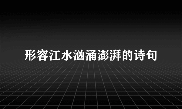 形容江水汹涌澎湃的诗句