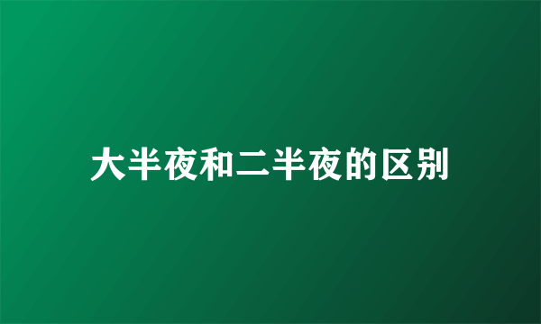 大半夜和二半夜的区别