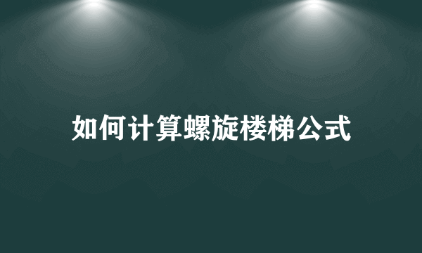 如何计算螺旋楼梯公式