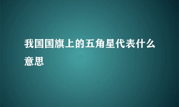 我国国旗上的五角星代表什么意思