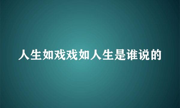 人生如戏戏如人生是谁说的