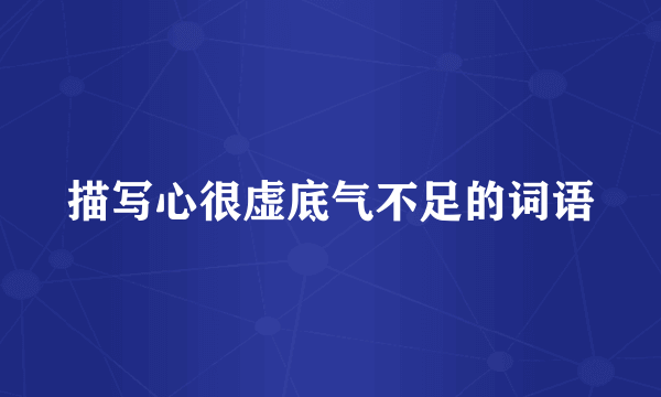 描写心很虚底气不足的词语