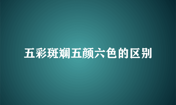 五彩斑斓五颜六色的区别