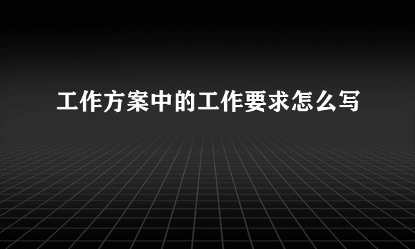 工作方案中的工作要求怎么写
