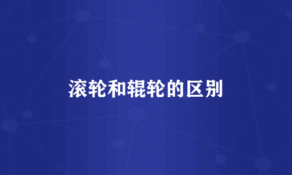 滚轮和辊轮的区别