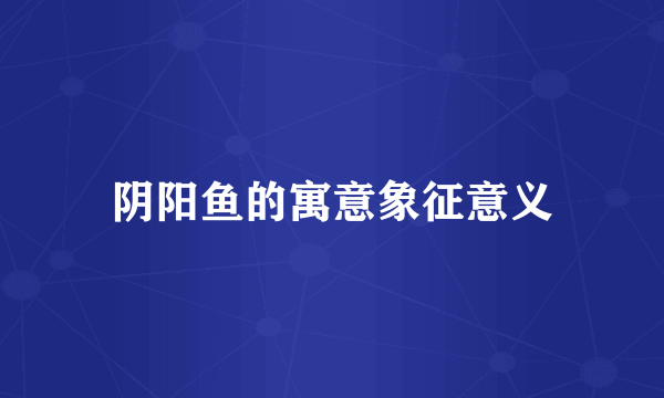 阴阳鱼的寓意象征意义