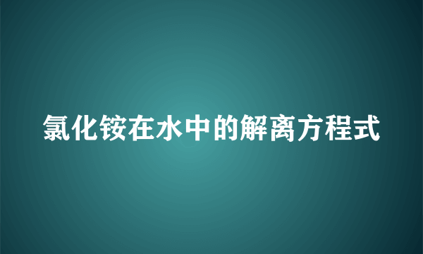 氯化铵在水中的解离方程式