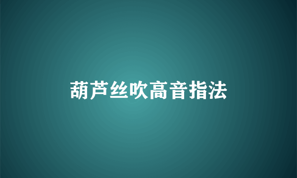 葫芦丝吹高音指法