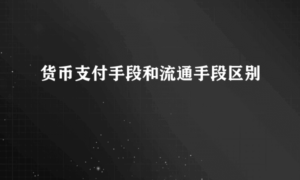货币支付手段和流通手段区别