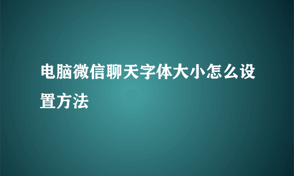 电脑微信聊天字体大小怎么设置方法