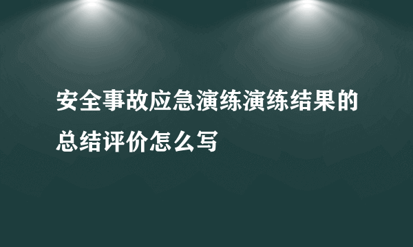 安全事故应急演练演练结果的总结评价怎么写