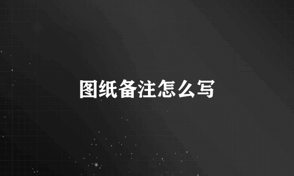 图纸备注怎么写