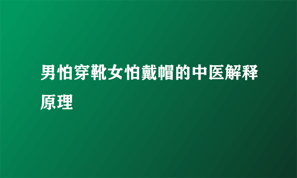 男怕穿靴女怕戴帽的中医解释原理