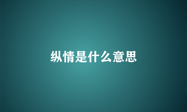 纵情是什么意思