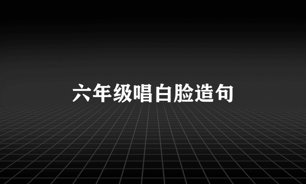 六年级唱白脸造句