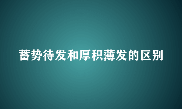 蓄势待发和厚积薄发的区别