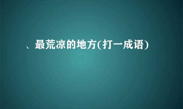 、最荒凉的地方(打一成语)