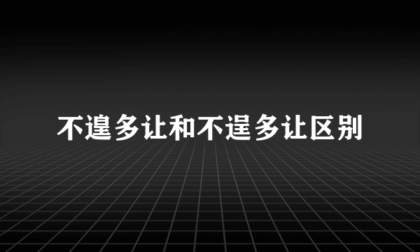 不遑多让和不逞多让区别