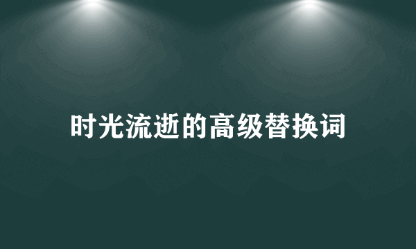 时光流逝的高级替换词
