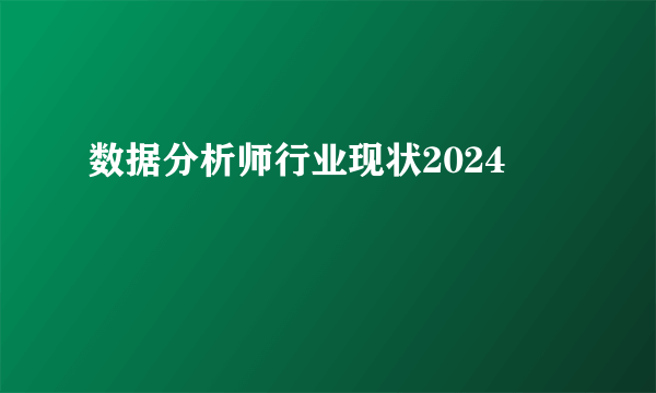 数据分析师行业现状2024