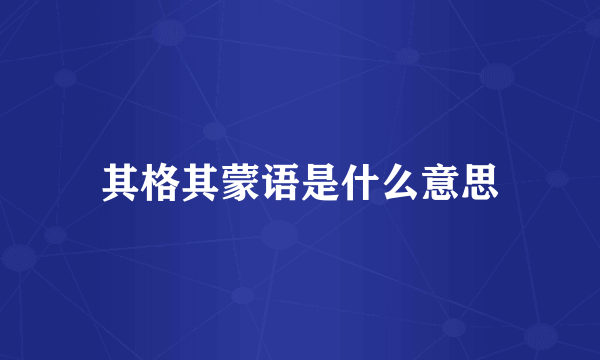 其格其蒙语是什么意思