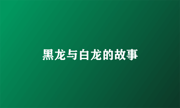 黑龙与白龙的故事