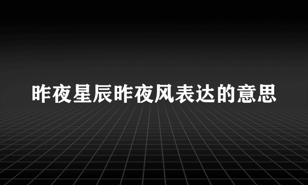 昨夜星辰昨夜风表达的意思
