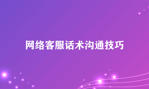 网络客服话术沟通技巧