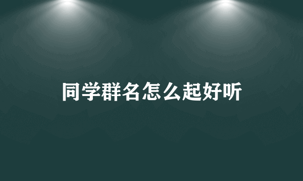 同学群名怎么起好听