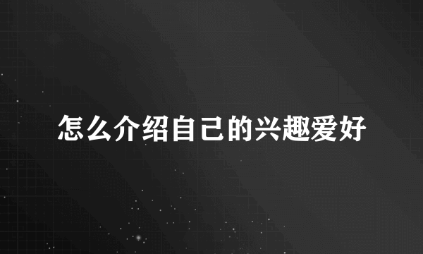 怎么介绍自己的兴趣爱好