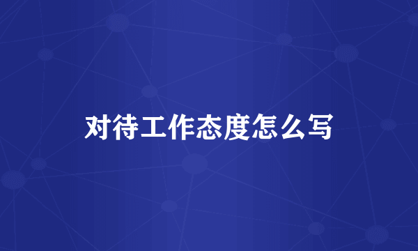 对待工作态度怎么写