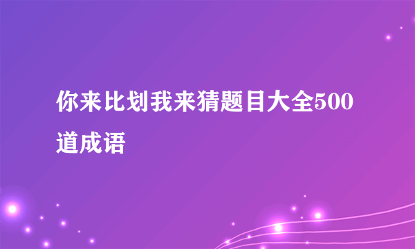 你来比划我来猜题目大全500道成语