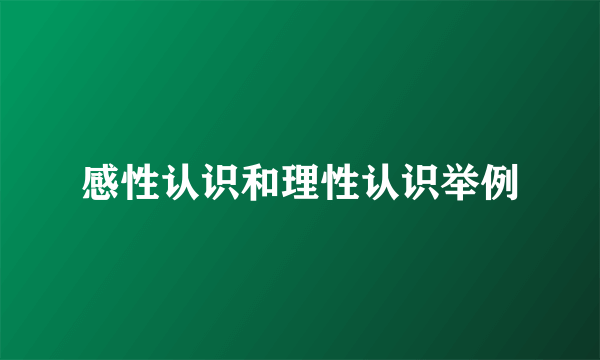 感性认识和理性认识举例