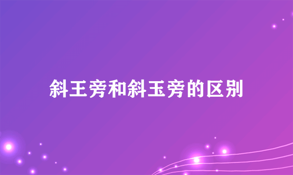 斜王旁和斜玉旁的区别