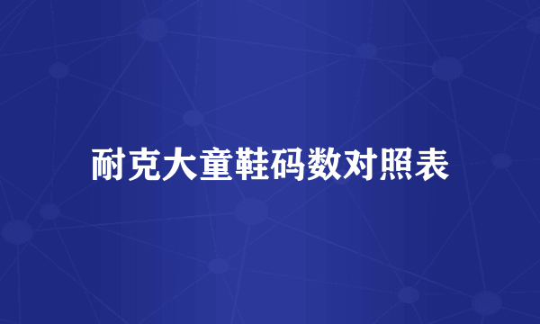 耐克大童鞋码数对照表