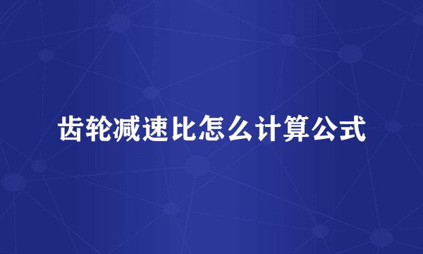 齿轮减速比怎么计算公式