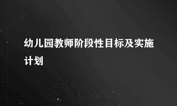 幼儿园教师阶段性目标及实施计划