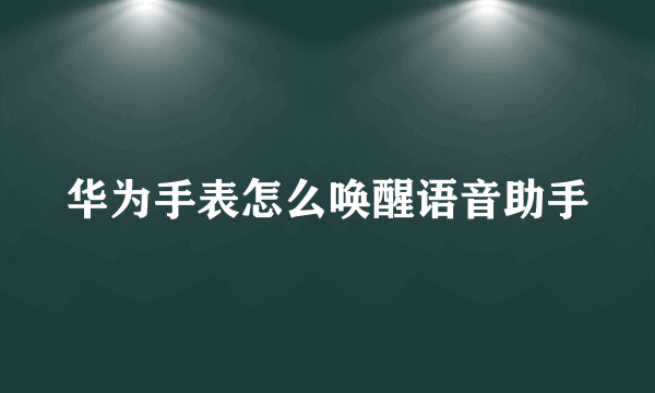 华为手表怎么唤醒语音助手