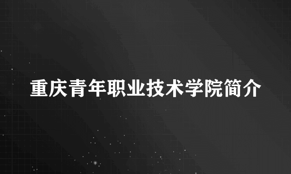重庆青年职业技术学院简介