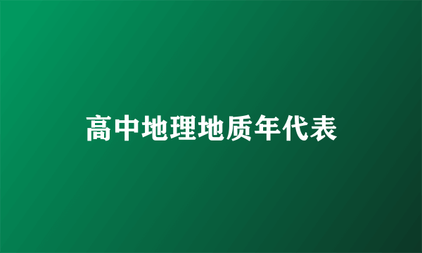 高中地理地质年代表