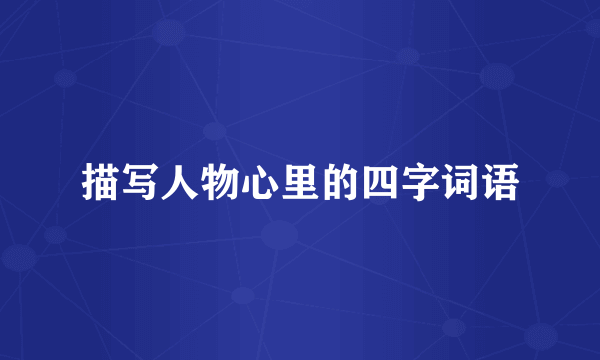 描写人物心里的四字词语