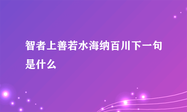 智者上善若水海纳百川下一句是什么