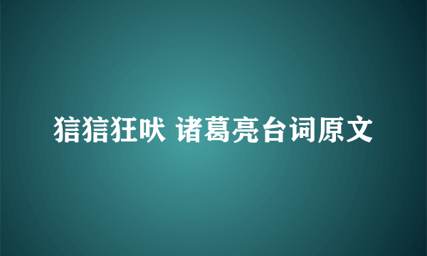 狺狺狂吠 诸葛亮台词原文