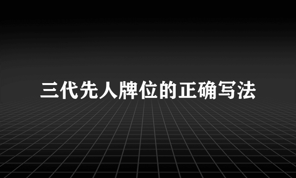 三代先人牌位的正确写法