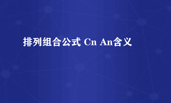 排列组合公式 Cn An含义