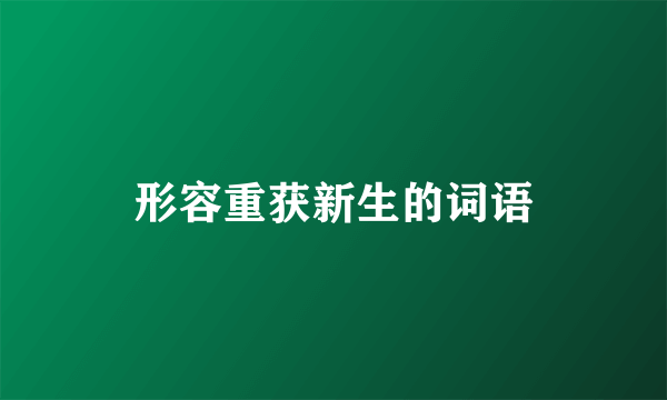 形容重获新生的词语